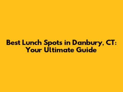 Best Lunch Spots in Danbury, CT: Your Ultimate Guide