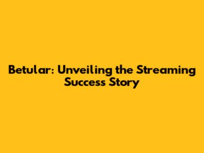 Betular: Unveiling the Streaming Success Story
