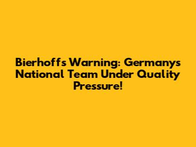 Bierhoff's Warning: Germany's National Team Under Quality Pressure!