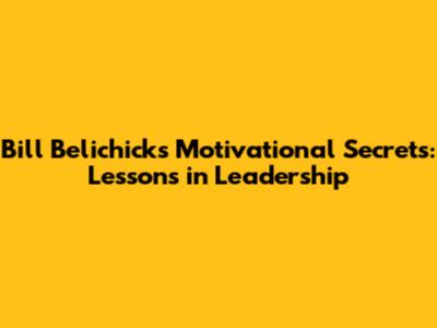 Bill Belichick's Motivational Secrets: Lessons in Leadership
