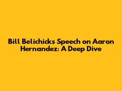 Bill Belichick's Speech on Aaron Hernandez: A Deep Dive