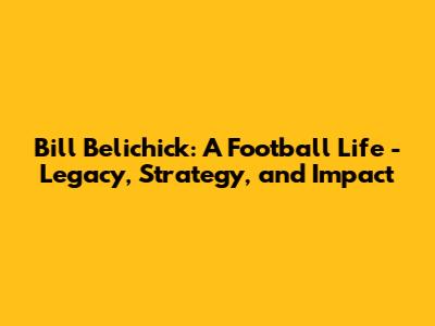 Bill Belichick: A Football Life - Legacy, Strategy, and Impact
