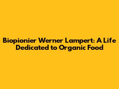 Biopionier Werner Lampert: A Life Dedicated to Organic Food