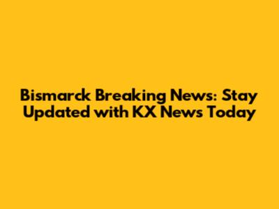 Bismarck Breaking News: Stay Updated with KX News Today