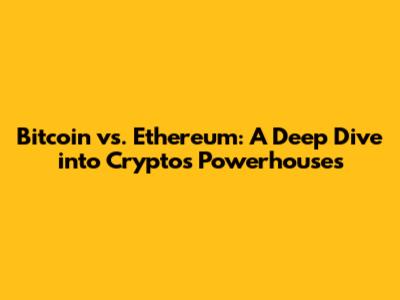 Bitcoin vs. Ethereum: A Deep Dive into Crypto's Powerhouses