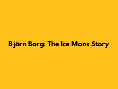Björn Borg: The Ice Man's Story