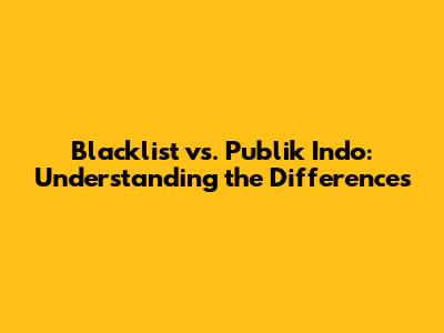Blacklist vs. Publik Indo: Understanding the Differences