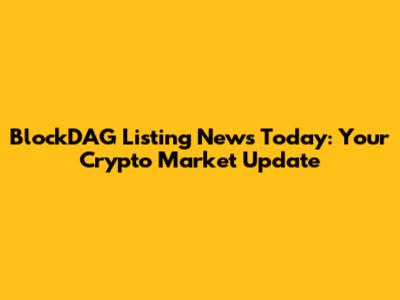 BlockDAG Listing News Today: Your Crypto Market Update