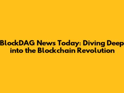 BlockDAG News Today: Diving Deep into the Blockchain Revolution