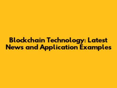 Blockchain Technology: Latest News and Application Examples