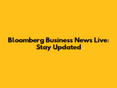 Bloomberg Business News Live: Stay Updated