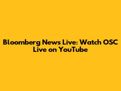 Bloomberg News Live: Watch OSC Live on YouTube