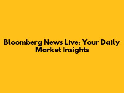 Bloomberg News Live: Your Daily Market Insights
