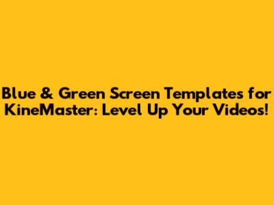 Blue & Green Screen Templates for KineMaster: Level Up Your Videos!