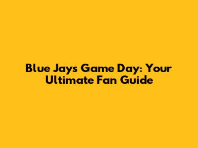 Blue Jays Game Day: Your Ultimate Fan Guide