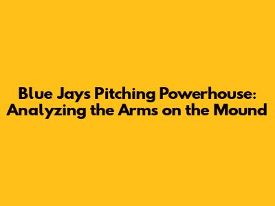 Blue Jays Pitching Powerhouse: Analyzing the Arms on the Mound