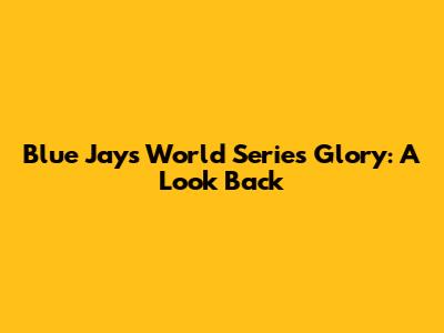 Blue Jays World Series Glory: A Look Back