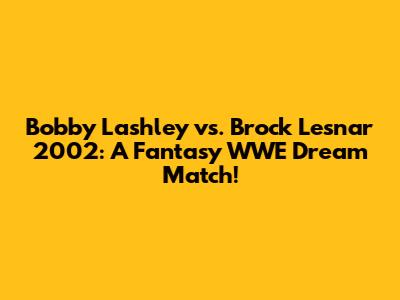 Bobby Lashley vs. Brock Lesnar 2002: A Fantasy WWE Dream Match!
