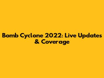 Bomb Cyclone 2022: Live Updates & Coverage