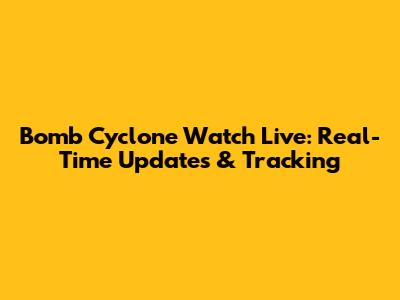 Bomb Cyclone Watch Live: Real-Time Updates & Tracking