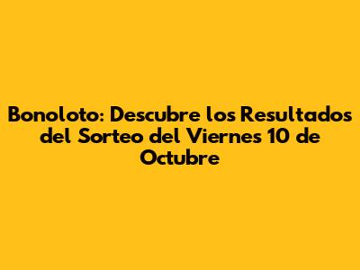 Bonoloto: Descubre los Resultados del Sorteo del Viernes 10 de Octubre