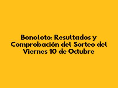Bonoloto: Resultados y Comprobación del Sorteo del Viernes 10 de Octubre