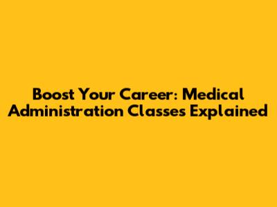 Boost Your Career: Medical Administration Classes Explained