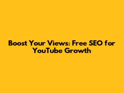 Boost Your Views: Free SEO for YouTube Growth