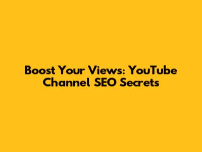 Boost Your Views: YouTube Channel SEO Secrets