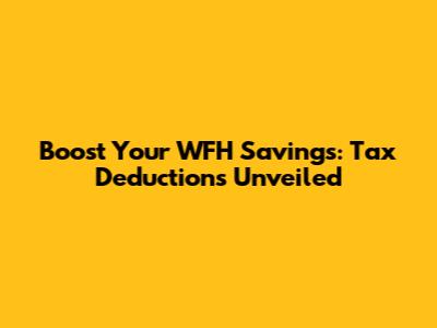 Boost Your WFH Savings: Tax Deductions Unveiled