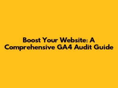 Boost Your Website: A Comprehensive GA4 Audit Guide