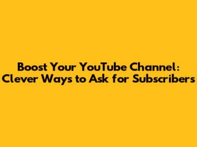 Boost Your YouTube Channel: Clever Ways to Ask for Subscribers