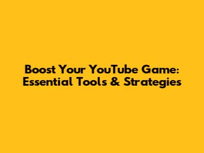 Boost Your YouTube Game: Essential Tools & Strategies