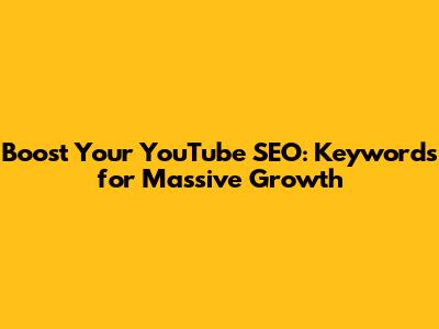 Boost Your YouTube SEO: Keywords for Massive Growth
