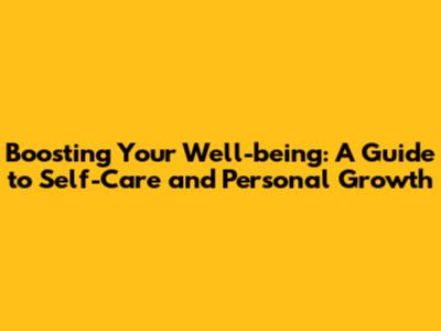 Boosting Your Well-being: A Guide to Self-Care and Personal Growth
