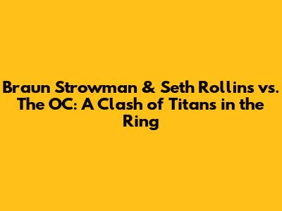 Braun Strowman & Seth Rollins vs. The OC: A Clash of Titans in the Ring