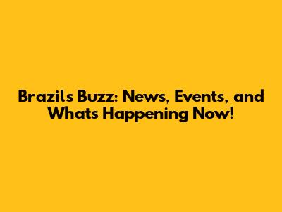Brazil's Buzz: News, Events, and What's Happening Now!