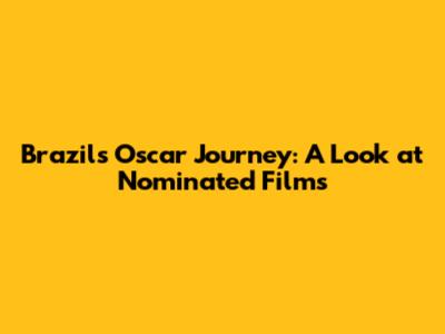 Brazil's Oscar Journey: A Look at Nominated Films