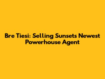 Bre Tiesi: Selling Sunset's Newest Powerhouse Agent