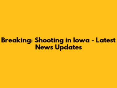 Breaking: Shooting in Iowa - Latest News Updates