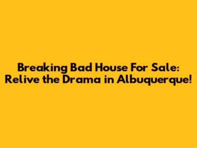 Breaking Bad House For Sale: Relive the Drama in Albuquerque!