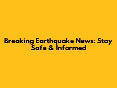 Breaking Earthquake News: Stay Safe & Informed