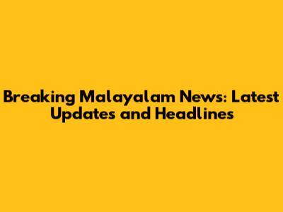 Breaking Malayalam News: Latest Updates and Headlines