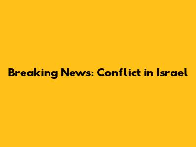 Breaking News: Conflict in Israel