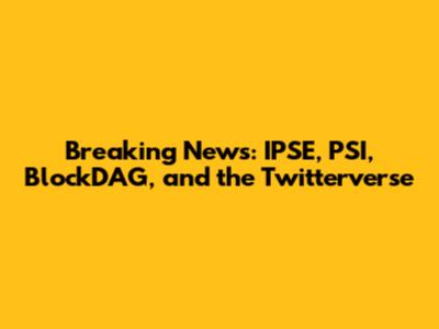 Breaking News: IPSE, PSI, BlockDAG, and the Twitterverse