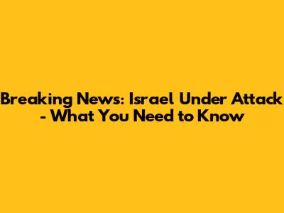 Breaking News: Israel Under Attack - What You Need to Know