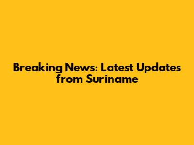 Breaking News: Latest Updates from Suriname