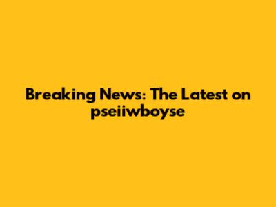 Breaking News: The Latest on pseiiwboyse
