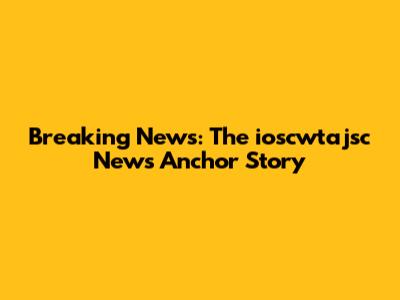 Breaking News: The ioscwtajsc News Anchor Story