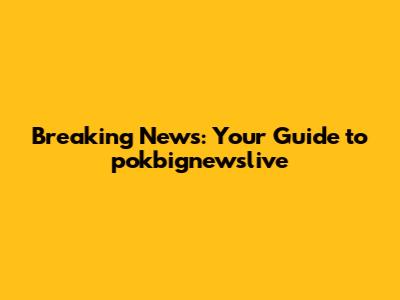 Breaking News: Your Guide to **pokbignewslive**
